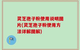 灵芝孢子粉使用说明图片(灵芝孢子粉使用方法详解图解)