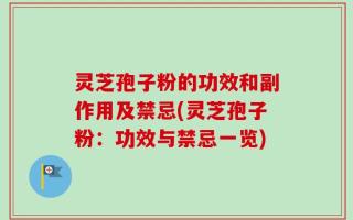 灵芝孢子粉的功效和副作用及禁忌(灵芝孢子粉：功效与禁忌一览)