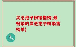 灵芝孢子粉销售榜(最畅销的灵芝孢子粉销售榜单)