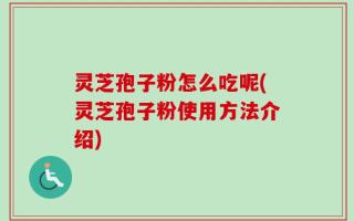 灵芝孢子粉怎么吃呢(灵芝孢子粉使用方法介绍)