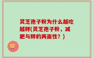 灵芝孢子粉为什么越吃越胖(灵芝孢子粉，减肥与胖的两面性？)