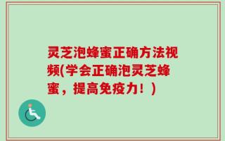 灵芝泡蜂蜜正确方法视频(学会正确泡灵芝蜂蜜，提高免疫力！)