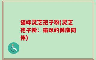 猫咪灵芝孢子粉(灵芝孢子粉：猫咪的健康同伴)