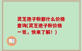 灵芝孢子粉都什么价格查询(灵芝孢子粉价格一览，快来了解！)