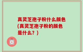 真灵芝孢子粉什么颜色(真灵芝孢子粉的颜色是什么？)