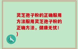 灵芝孢子粉的正确服用方法服用灵芝孢子粉的正确方法，健康无忧！)