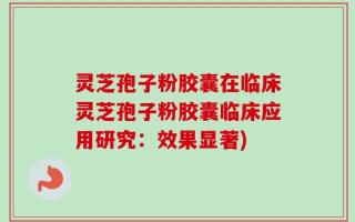 灵芝孢子粉胶囊在临床灵芝孢子粉胶囊临床应用研究：效果显著)