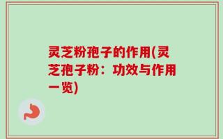 灵芝粉孢子的作用(灵芝孢子粉：功效与作用一览)