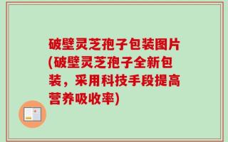 破壁灵芝孢子包装图片(破壁灵芝孢子全新包装，采用科技手段提高营养吸收率)
