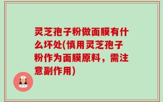 灵芝孢子粉做面膜有什么坏处(慎用灵芝孢子粉作为面膜原料，需注意副作用)