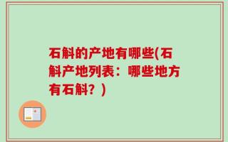 石斛的产地有哪些(石斛产地列表：哪些地方有石斛？)