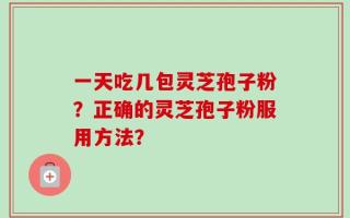 一天吃几包灵芝孢子粉？正确的灵芝孢子粉服用方法？