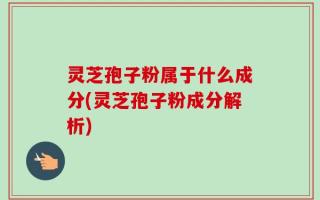 灵芝孢子粉属于什么成分(灵芝孢子粉成分解析)