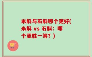 米斛与石斛哪个更好(米斛 vs 石斛：哪个更胜一筹？)