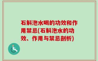 石斛泡水喝的功效和作用禁忌(石斛泡水的功效、作用与禁忌剖析)