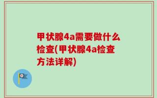 甲状腺4a需要做什么检查(甲状腺4a检查方法详解)