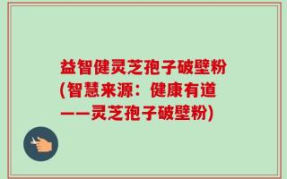 益智健灵芝孢子破壁粉(智慧来源：健康有道——灵芝孢子破壁粉)