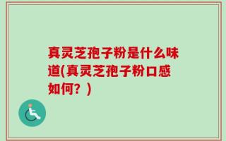 真灵芝孢子粉是什么味道(真灵芝孢子粉口感如何？)