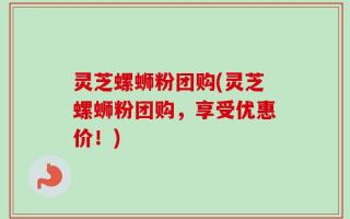 灵芝螺蛳粉团购(灵芝螺蛳粉团购，享受优惠价！)