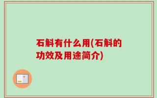 石斛有什么用(石斛的功效及用途简介)