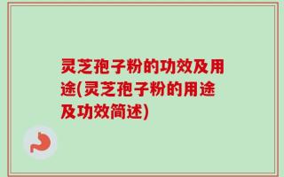 灵芝孢子粉的功效及用途(灵芝孢子粉的用途及功效简述)