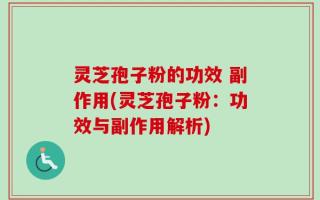 灵芝孢子粉的功效 副作用(灵芝孢子粉：功效与副作用解析)