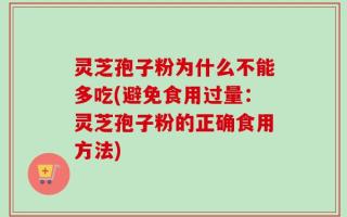 灵芝孢子粉为什么不能多吃(避免食用过量：灵芝孢子粉的正确食用方法)