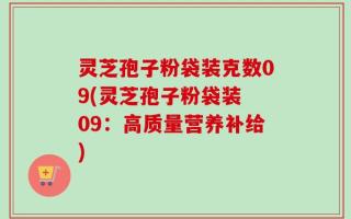 灵芝孢子粉袋装克数09(灵芝孢子粉袋装 09：高质量营养补给)