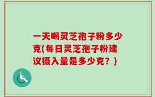 一天喝灵芝孢子粉多少克(每日灵芝孢子粉建议摄入量是多少克？)