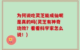 为何说吃灵芝能成仙呢是真的吗(灵芝有神奇功效？看看科学家怎么说！)