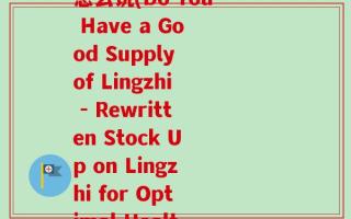 你有好灵芝吗英文翻译怎么说(Do You Have a Good Supply of Lingzhi - Rewritten Stock Up on Lingzhi for Optimal Health!)