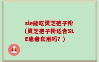 sle能吃灵芝孢子粉(灵芝孢子粉适合SLE患者食用吗？)