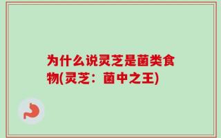为什么说灵芝是菌类食物(灵芝：菌中之王)