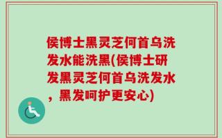 侯博士黑灵芝何首乌洗发水能洗黑(侯博士研发黑灵芝何首乌洗发水，黑发呵护更安心)
