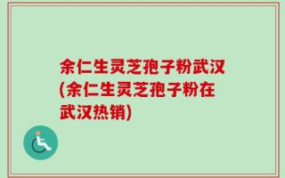 余仁生灵芝孢子粉武汉(余仁生灵芝孢子粉在武汉热销)