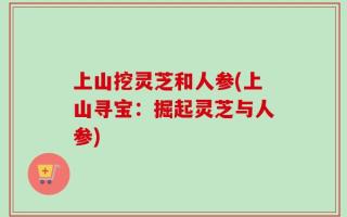 上山挖灵芝和人参(上山寻宝：掘起灵芝与人参)