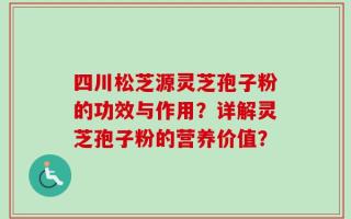 四川松芝源灵芝孢子粉的功效与作用？详解灵芝孢子粉的营养价值？