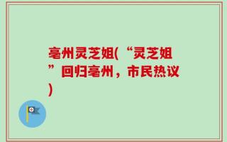 亳州灵芝姐(“灵芝姐”回归亳州，市民热议)