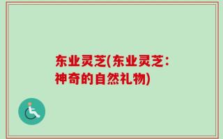 东业灵芝(东业灵芝：神奇的自然礼物)