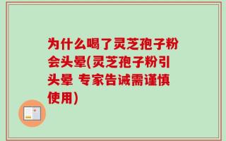 为什么喝了灵芝孢子粉会头晕(灵芝孢子粉引头晕 专家告诫需谨慎使用)