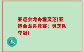 亚运会龙舟程灵芝(亚运会龙舟竞赛：灵芝队夺冠)