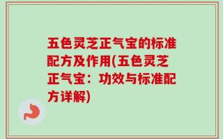 五色灵芝正气宝的标准配方及作用(五色灵芝正气宝：功效与标准配方详解)