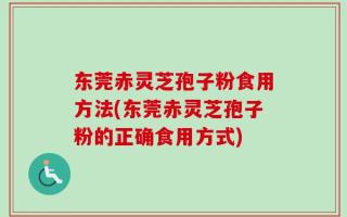 东莞赤灵芝孢子粉食用方法(东莞赤灵芝孢子粉的正确食用方式)