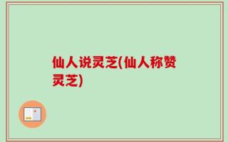 仙人说灵芝(仙人称赞灵芝)