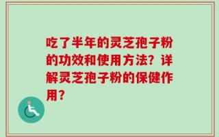 吃了半年的灵芝孢子粉的功效和使用方法？详解灵芝孢子粉的保健作用？