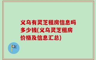 义乌有灵芝租房信息吗多少钱(义乌灵芝租房价格及信息汇总)