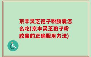 京丰灵芝孢子粉胶囊怎么吃(京丰灵芝孢子粉胶囊的正确服用方法)