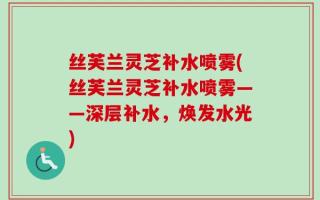 丝芙兰灵芝补水喷雾(丝芙兰灵芝补水喷雾——深层补水，焕发水光)
