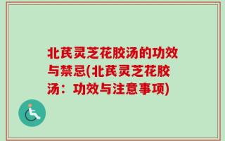 北芪灵芝花胶汤的功效与禁忌(北芪灵芝花胶汤：功效与注意事项)