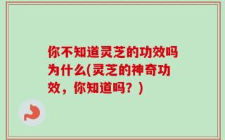 你不知道灵芝的功效吗为什么(灵芝的神奇功效，你知道吗？)